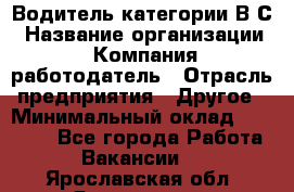 Водитель категории В.С › Название организации ­ Компания-работодатель › Отрасль предприятия ­ Другое › Минимальный оклад ­ 25 000 - Все города Работа » Вакансии   . Ярославская обл.,Ярославль г.